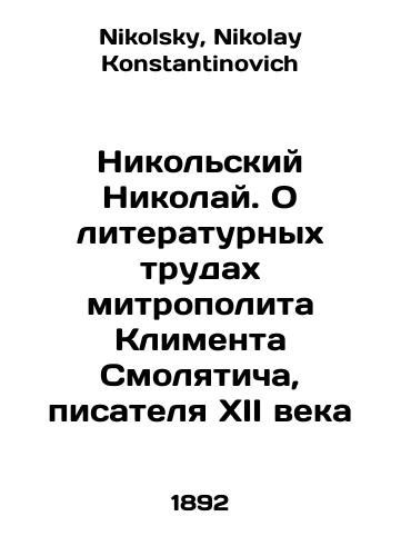 Nikolskiy Nikolay. O literaturnykh trudakh mitropolita Klimenta Smolyaticha, pisatelya XII veka/Nikolai Nikolai. On the literary works of Metropolitan Kliment Smolyatich, the writer of the twelfth century In Russian - landofmagazines.com
