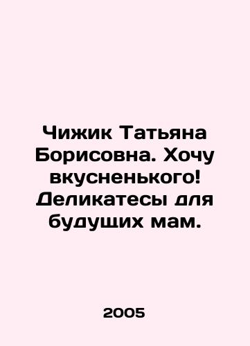 Chizhik Tatyana Borisovna. Khochu vkusnenkogo Delikatesy dlya budushchikh mam./Chizhik Tatiana Borisovna. I want delicious things Delicacies for expectant mothers. In Russian - landofmagazines.com