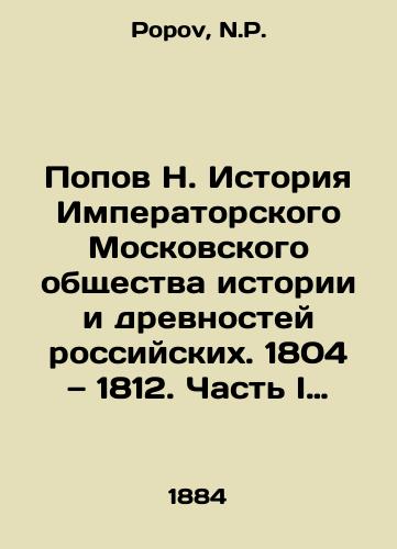 Popov N. Istoriya Imperatorskogo Moskovskogo obshchestva istorii i drevnostey rossiyskikh. 1804 — 1812. Chast I edinstvennaya/Popov N. History of the Imperial Moscow Society of History and Antiquities of Russia. 1804 to 1812. Part I is the only one In Russian - landofmagazines.com