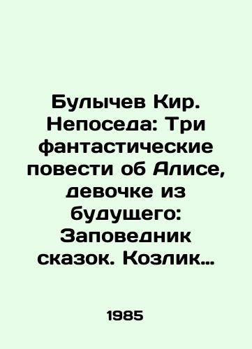 Bulychev Kir. Neposeda: Tri fantasticheskie povesti ob Alise, devochke iz budushchego: Zapovednik skazok. Kozlik Ivan Ivanovich. Lilovyy shar./Bulychev Kir. Nepotism: Three fantastic stories about Alice, the girl from the future: The Reserve of Tales. Goat Ivan Ivanovich. The violet ball. In Russian - landofmagazines.com