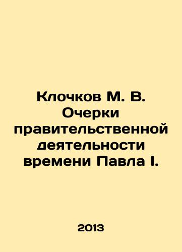 Klochkov M. V. Ocherki pravitelstvennoy deyatelnosti vremeni Pavla I./M. V. Klochkov Essays on the Government Activity of Paul I. In Russian - landofmagazines.com