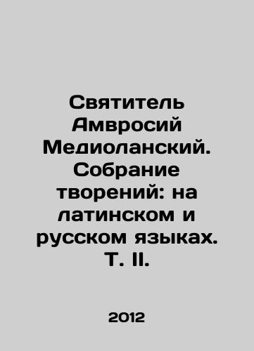 Svyatitel Amvrosiy Mediolanskiy. Sobranie tvoreniy: na latinskom i russkom yazykakh. T. II./St. Ambrose of Medioland. Collection of Creations: in Latin and Russian. Vol. II. In Russian - landofmagazines.com