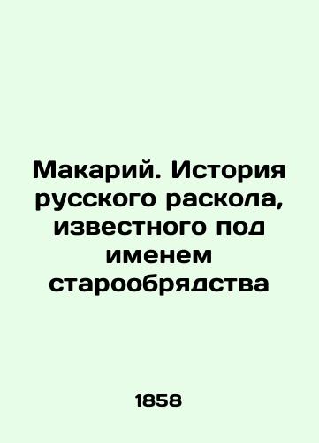 Makariy. Istoriya russkogo raskola, izvestnogo pod imenem staroobryadstva/Makarius. The history of the Russian schism known as the Old Believer In Russian - landofmagazines.com