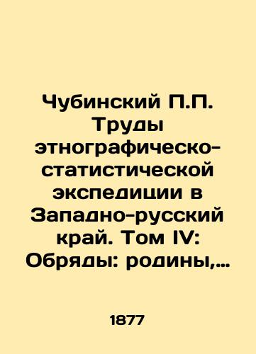 Chubinskiy P.P. Trudy etnografichesko-statisticheskoy ekspeditsii v Zapadno-russkiy kray. Tom IV: Obryady: rodiny, krestiny, svadba, pokhorony./Chubinsky P.P. The Proceedings of the Ethnographic-Statistical Expedition to the Western Russian Krai. Volume IV: Rites: Motherland, Christening, Wedding, Funeral. In Russian - landofmagazines.com