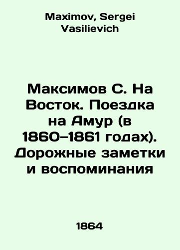 Maksimov S. Na Vostok. Poezdka na Amur (v 1860—1861 godakh). Dorozhnye zametki i vospominaniya/Maksimov S. to the East. Trip to Amur (1860-1861). Road notes and memories In Russian - landofmagazines.com