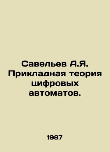 Savelev A.Ya. Prikladnaya teoriya tsifrovykh avtomatov./Savelev A.Ya. Applied theory of digital automation. In Russian - landofmagazines.com