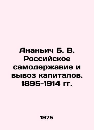 Ananich B. V. Rossiyskoe samoderzhavie i vyvoz kapitalov. 1895-1914 gg./Ananyich B. V. Russian autocracy and capital flight. 1895-1914. In Russian - landofmagazines.com