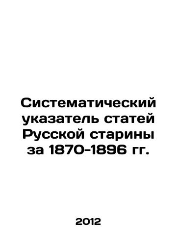 Sistematicheskiy ukazatel statey Russkoy stariny za 1870-1896 gg./Systematic Index of Articles of the Russian Antiquity for 1870-1896 In Russian - landofmagazines.com