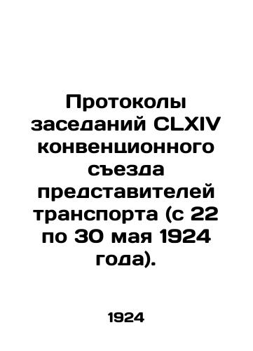 Protokoly zasedaniy CLXIV konventsionnogo sezda predstaviteley transporta (s 22 po 30 maya 1924 goda)./Minutes of the meetings of the CLXIV Convention of Transport Representatives (22-30 May 1924). In Russian - landofmagazines.com