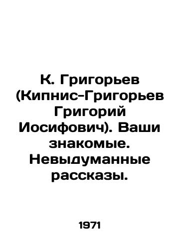 K. Grigorev (Kipnis-Grigorev Grigoriy Iosifovich). Vashi znakomye. Nevydumannye rasskazy./K. Grigoriev (Kipnis-Grigoriev Grigorifovich) In Russian - landofmagazines.com