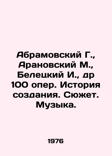 Abramovskiy G.,  Aranovskiy M.,  Beletskiy I.,  dr 100 oper. Istoriya sozdaniya. Syuzhet. Muzyka./Abramovsky G.,  Aranovsky M.,  Beletsky I.,  Dr. 100 operas. History of creation. Plot. Music. In Russian - landofmagazines.com