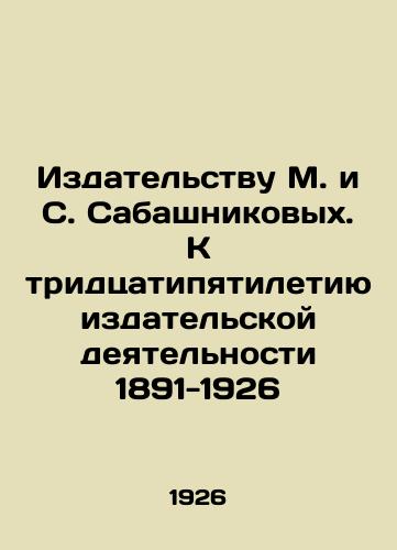Izdatelstvu M. i S. Sabashnikovykh. K tridtsatipyatiletiyu izdatelskoy deyatelnosti 1891-1926/To the Publishing House of M. and S. Sabashnikov. To the 35th Anniversary of Publishing Activity 1891-1926 In Russian - landofmagazines.com