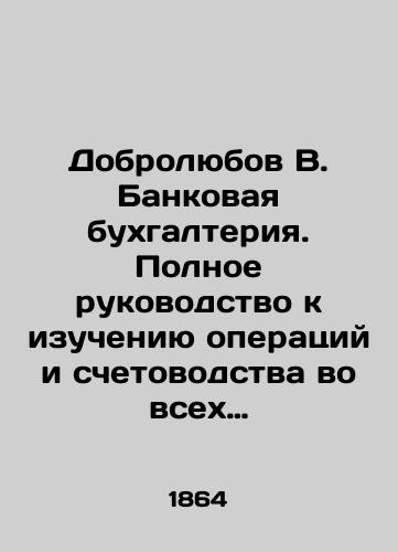Dobrolyubov V. Bankovaya bukhgalteriya. Polnoe rukovodstvo k izucheniyu operatsiy i schetovodstva vo vsekh sushchestvuyushchikh v Rossii bankovykh uchrezhdeniyakh./Dobrolyubov V. Bank Accounting. A complete guide to studying operations and accounting in all existing banking institutions in Russia. In Russian - landofmagazines.com