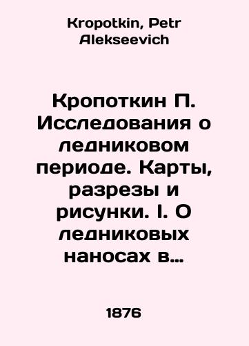 Kropotkin P. Issledovaniya o lednikovom periode. Karty, razrezy i risunki. I. O lednikovykh nanosakh v Finlyandii: II. Ob osnovaniyakh gipotezy lednikovogo perioda./Kropotkin P. Research on the Ice Age. Maps, Sections and Drawings. I. On Ice Sediments in Finland: II. On the Basis of the Ice Age Hypothesis. In Russian - landofmagazines.com