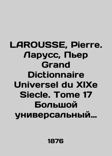 LAROUSSE, Pierre. Laruss, Per Grand Dictionnaire Universel du XIXe Siecle. Tome 17 Bolshoy universalnyy slovar XIX veka. Frantsuzskiy, istoricheskiy, geograficheskiy, biograficheskiy, mifologicheskiy, bibliograficheskiy, literaturnyy, khudozhestvennyy, nauchnyy i t. d. 17 tom/LAROUSSE, Pierre. Larousse, Pierre Grand Dictionnaire Universel du XIXe Siecle. Tome 17 A large universal dictionary of the nineteenth century. French, historical, geographical, biographical, mythological, bibliographic, literary, artistic, scientific, etc. Volume 17 In Russian - landofmagazines.com