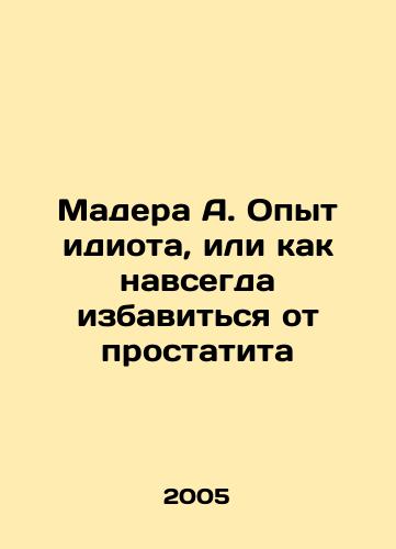 Madera A. Opyt idiota, ili kak navsegda izbavitsya ot prostatita/Madera A. Experience an idiot, or how to get rid of prostatitis forever In Russian - landofmagazines.com