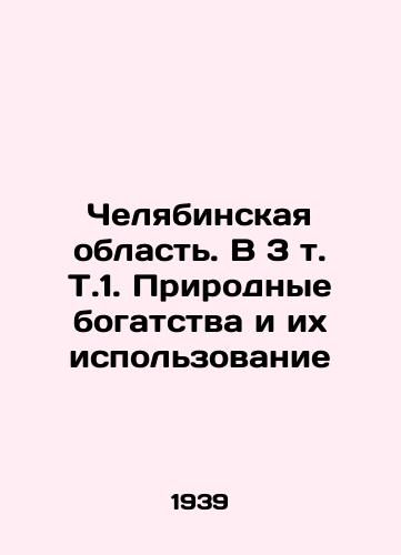 Chelyabinskaya oblast. V 3 t. T.1. Prirodnye bogatstva i ikh ispolzovanie/Chelyabinsk Region. In 3 Vol In Russian - landofmagazines.com