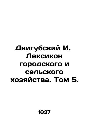Dvigubskiy I. Leksikon gorodskogo i selskogo khozyaystva. Tom 5./Dvigubsky I. Lexicon of Urban and Agricultural Agriculture. Volume 5. In Russian - landofmagazines.com