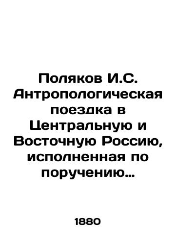 Polyakov I.S. Antropologicheskaya poezdka v Tsentralnuyu i Vostochnuyu Rossiyu, ispolnennaya po porucheniyu Imperatorskoy Akademii Nauk/Polyakov I. S. Anthropological trip to Central and Eastern Russia on behalf of the Imperial Academy of Sciences In Russian - landofmagazines.com