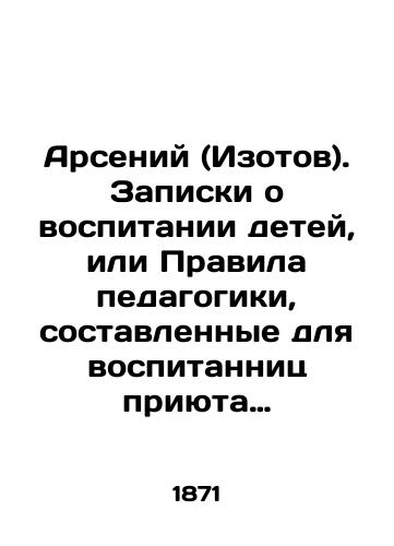 Arseniy (Izotov). Zapiski o vospitanii detey, ili Pravila pedagogiki, sostavlennye dlya vospitannits priyuta Tverskogo Khristorozhdestvenskogo devichego monastyrya./Arseny (Isotov). Notes on the upbringing of children, or Rules of Education, drawn up for the female residents of the orphanage of the Tver Khristorozhchestvensky Maiden Monastery. In Russian - landofmagazines.com