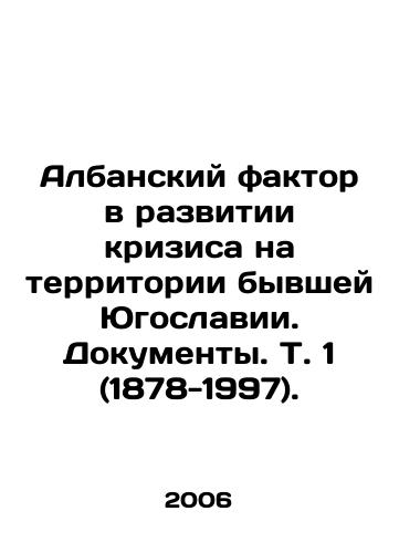 Albanskiy faktor v razvitii krizisa na territorii byvshey Yugoslavii. Dokumenty. T. 1 (1878-1997)./The Albanian Factor in the Development of the Crisis in the Former Yugoslavia. Documents. Vol. 1 (1878-1997). In Russian - landofmagazines.com