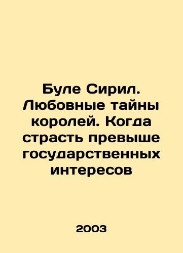 Bule Siril. Lyubovnye tayny koroley. Kogda strast prevyshe gosudarstvennykh interesov/Boule Cyril. The Love Secrets of Kings. When Passion Passes the Public Interest In Russian - landofmagazines.com