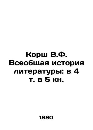 Korsh V.F. Vseobshchaya istoriya literatury: v 4 t. v 5 kn./Korsh V.F. The General History of Literature: in 4 volumes in 5 books. In Russian - landofmagazines.com