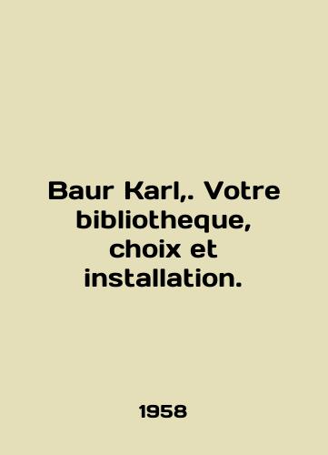 Baur Karl,. Votre bibliotheque, choix et installation./Baur Karl,. Votre bibliotheque, choix et installation. In French - landofmagazines.com