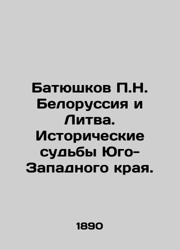 Batyushkov P.N. Belorussiya i Litva. Istoricheskie sudby Yugo-Zapadnogo kraya./Batyushkov P.N. Belarus and Lithuania. Historical Fates of the South-West Region. In Russian - landofmagazines.com