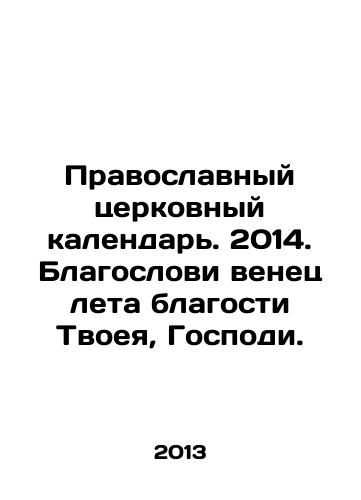Pravoslavnyy tserkovnyy kalendar. 2014. Blagoslovi venets leta blagosti Tvoeya, Gospodi./Orthodox Church Calendar. 2014. Bless the crown of the summer of thy goodness, O Lord. In Russian - landofmagazines.com