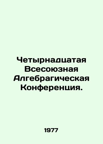 Chetyrnadtsataya Vsesoyuznaya Algebragicheskaya Konferentsiya./Fourteenth All-Union Algebragic Conference. In Russian - landofmagazines.com
