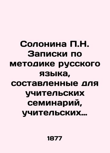Solonina P.N. Zapiski po metodike russkogo yazyka, sostavlennye dlya uchitelskikh seminariy, uchitelskikh institutov i dlya uchiteley narodnykh shkol v 3-kh otdelakh: otdely I-III./P.N. Solonina Notes on Russian Language Methodology for Teacher Seminars, Teachers Institutes, and Teachers of Public Schools in 3 Divisions: Divisions I-III. In Russian - landofmagazines.com