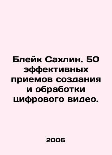 Bleyk Sakhlin. 50 effektivnykh priemov sozdaniya i obrabotki tsifrovogo video./Blake Sahlin. 50 effective techniques for creating and processing digital video. In Russian - landofmagazines.com