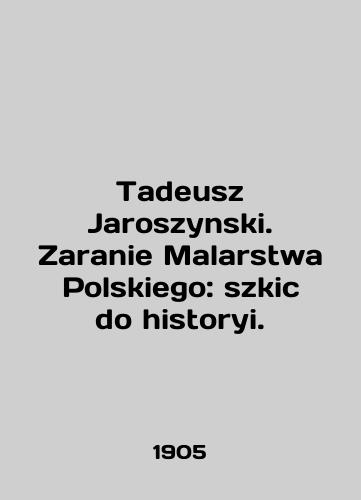 Tadeusz Jaroszynski. Zaranie Malarstwa Polskiego: szkic do historyi./Tadeusz Jaroszynski. Zaranie Malarstwa Polskiego: szkic do historii. In English - landofmagazines.com