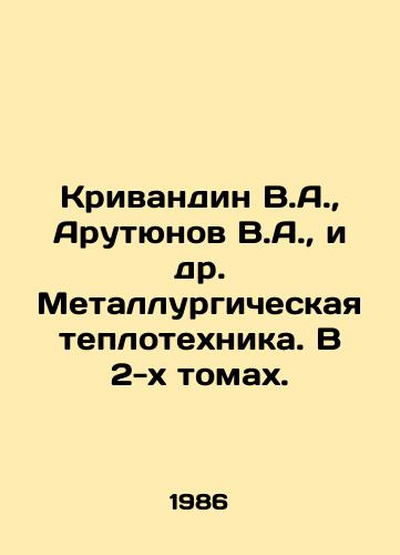 Krivandin V.A.,  Arutyunov V.A.,  i dr. Metallurgicheskaya teplotekhnika. V 2-kh tomakh./Krivandin V.A.,  Arutyunov V.A.,  et al. Metallurgical Heating Technique. In 2 Volumes. In Russian - landofmagazines.com