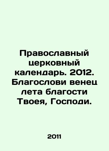 Pravoslavnyy tserkovnyy kalendar. 2012. Blagoslovi venets leta blagosti Tvoeya, Gospodi./Orthodox Church Calendar. 2012. Bless the crown of the summer of thy goodness, O Lord. In Russian - landofmagazines.com