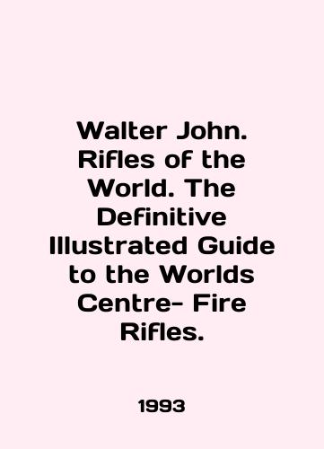 Walter John. Rifles of the World. The Definitive Illustrated Guide to the Worlds Centre- Fire Rifles./Walter John. Rifles of the World. The Definitive Illustrated Guide to the Worlds Centre- Fire Rifles. In English - landofmagazines.com