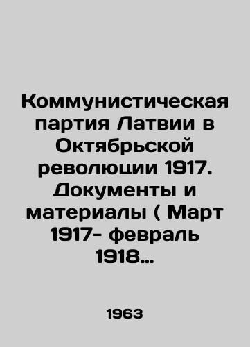 Kommunisticheskaya partiya Latvii v Oktyabrskoy revolyutsii 1917. Dokumenty i materialy ( Mart 1917- fevral 1918 g. )./The Communist Party of Latvia in the October Revolution of 1917. Documents and Materials (March 1917-February 1918). In Russian - landofmagazines.com