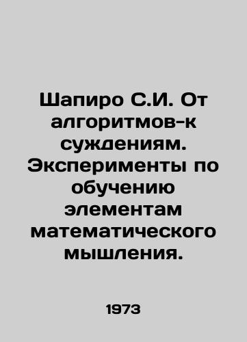 Shapiro S.I. Ot algoritmov-k suzhdeniyam. Eksperimenty po obucheniyu elementam matematicheskogo myshleniya./Shapiro S.I. From algorithms to judgments. Experiments to teach the elements of mathematical thinking. In Russian - landofmagazines.com