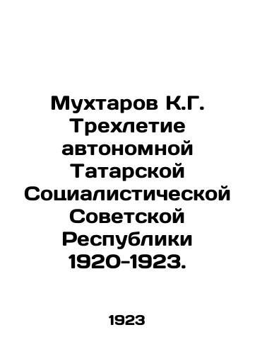 Mukhtarov K.G. Trekhletie avtonomnoy Tatarskoy Sotsialisticheskoy Sovetskoy Respubliki 1920-1923./Mukhtarov K.G. Three years of the Autonomous Tatar Socialist Soviet Republic 1920-1923. In Russian - landofmagazines.com