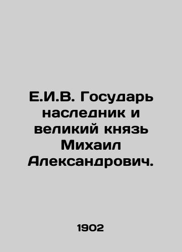 E.I.V. Gosudar naslednik i velikiy knyaz Mikhail Aleksandrovich./E.I.V. Sovereign heir and Grand Duke Mikhail Alexandrovich. In Russian - landofmagazines.com