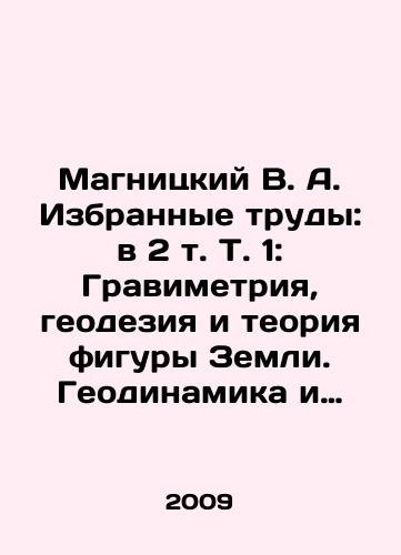 Magnitskiy V. A. Izbrannye trudy: v 2 t. T. 1: Gravimetriya, geodeziya i teoriya figury Zemli. Geodinamika i sovremennye dvizheniya zemnoy kory. T. 2: Fizika Zemli./Magnitsky V. A. Selected works: in 2 Vol. 1: Gravimetry, geodesy and the theory of the Earths shape. Geodynamics and modern movements of the Earths crust. Vol. 2: Physics of the Earth. In Russian - landofmagazines.com