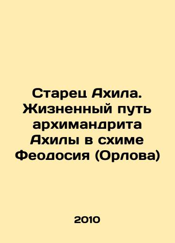 Starets Akhila. Zhiznennyy put arkhimandrita Akhily v skhime Feodosiya (Orlova)/The Elder of Akhila. The life path of Archimandrite Akhila in the scheme of Theodosius (Orlov) In Russian - landofmagazines.com