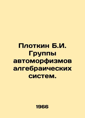Plotkin B.I. Gruppy avtomorfizmov algebraicheskikh sistem./Plotkin B.I. Group of Automorphisms of Algebraic Systems. In Russian - landofmagazines.com