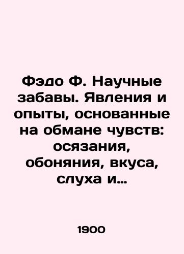 Fedo F. Nauchnye zabavy. Yavleniya i opyty, osnovannye na obmane chuvstv: osyazaniya, obonyaniya, vkusa, slukha i zreniya./Fedo F. Scientific amusement. Phenomena and experiences based on deception of senses: touch, smell, taste, hearing, and vision. In Russian - landofmagazines.com