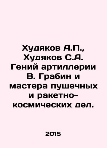 Khudyakov A.P.,  Khudyakov S.A. Geniy artillerii V. Grabin i mastera pushechnykh i raketno-kosmicheskikh del./Khudyakov A.P.,  Khudyakov S.A. Artillery genius V. Grabin and masters of cannon and rocket and space affairs. In Russian - landofmagazines.com