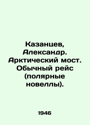 Kazantsev, Aleksandr. Arkticheskiy most. Obychnyy reys (polyarnye novelly)./Kazantsev, Alexander. Arctic Bridge. Normal voyage (polar novelties). In Russian - landofmagazines.com