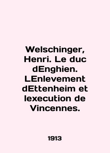 Welschinger, Henri. Le duc dEnghien. LEnlevement dEttenheim et lexecution de Vincennes./Welschinger, Henri. Le duc dEnghien. LEnlevement de Ettenheim et lExecution de Vincennes. In English - landofmagazines.com