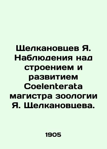Shchelkanovtsev Ya. Nablyudeniya nad stroeniem i razvitiem Coelenterata magistra zoologii Ya. Shchelkanovtseva./Ya. Shchelkanovtsevs Observations on the Structure and Development of the Coelenterata of the Master of Zoology Ya. Shchelkanovtsev. In Russian - landofmagazines.com