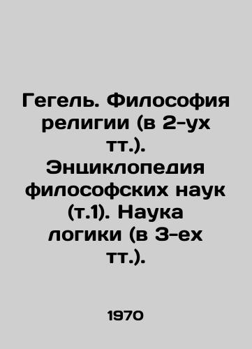 Gegel. Filosofiya religii (v 2-ukh tt.). Entsiklopediya filosofskikh nauk (t.1). Nauka logiki (v 3-ekh tt.)./Hegel. The Philosophy of Religion (in 2 words). Encyclopedia of Philosophical Sciences (vol. 1). The Science of Logic (in 3 words). In Russian - landofmagazines.com
